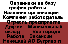 Охранники на базу график работы 1/3 › Название организации ­ Компания-работодатель › Отрасль предприятия ­ Другое › Минимальный оклад ­ 1 - Все города Работа » Вакансии   . Ненецкий АО,Бугрино п.